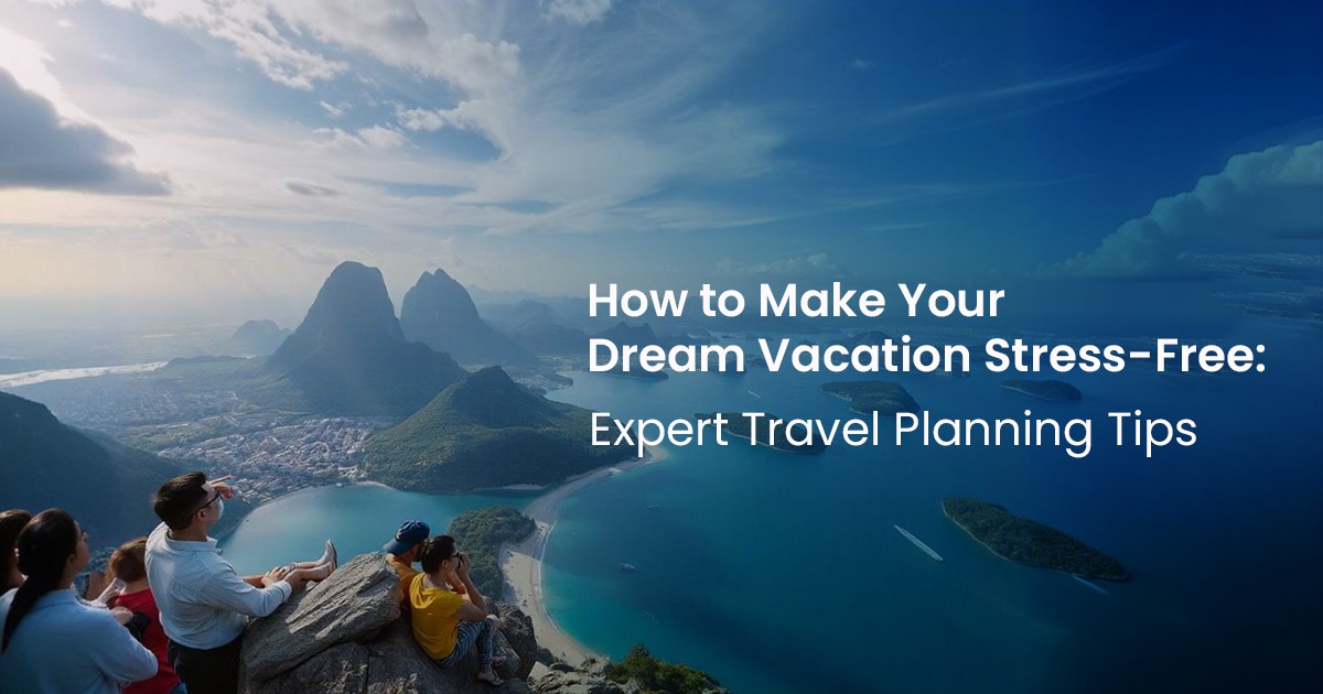 How to Make Your Dream Vacation Stress-Free: Expert Travel Planning Tips